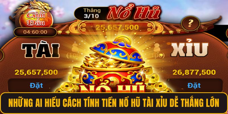 Những ai hiểu cách tính tiền nổ hũ tài xỉu dễ thắng lớn