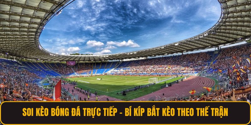 Soi Kèo Bóng Đá Trực Tiếp - Bí Kíp Bắt Kèo Theo Thế Trận