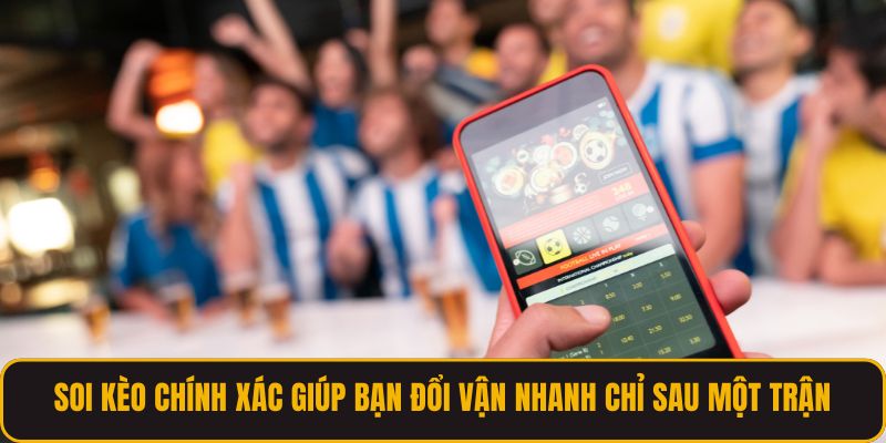 Soi Kèo Chính Xác Giúp Bạn Đổi Vận Nhanh Chỉ Sau Một Trận
