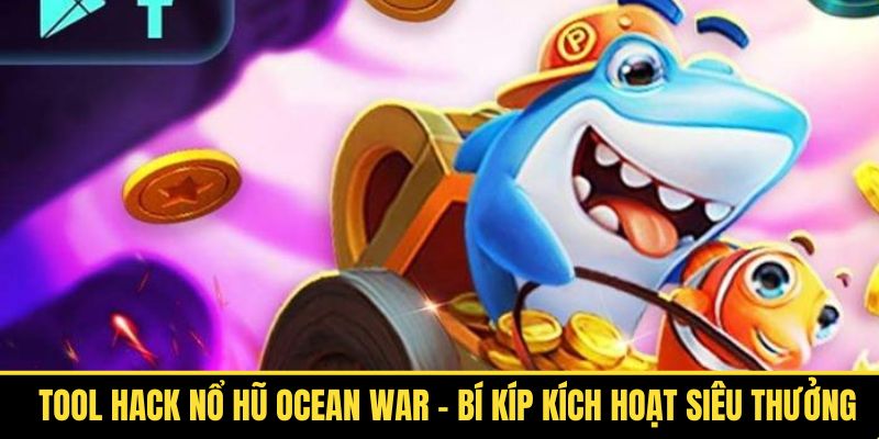 Tool Hack Nổ Hũ Ocean War - Bí Kíp Kích Hoạt Siêu Thưởng