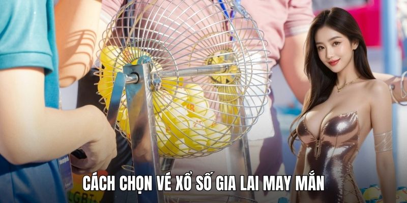 Cách chọn vé Xổ số Gia Lai may mắn