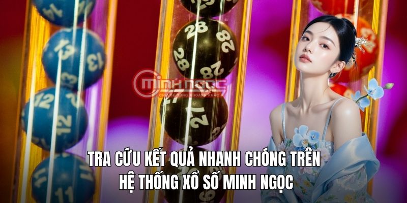 Tra cứu kết quả nhanh chóng trên hệ thống xổ số Minh Ngọc