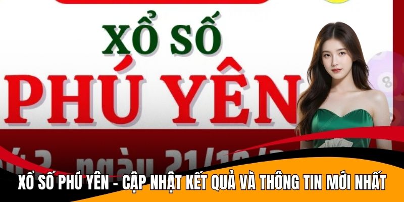 Xổ Số Phú Yên - Cập Nhật Kết Quả Và Thông Tin Mới Nhất