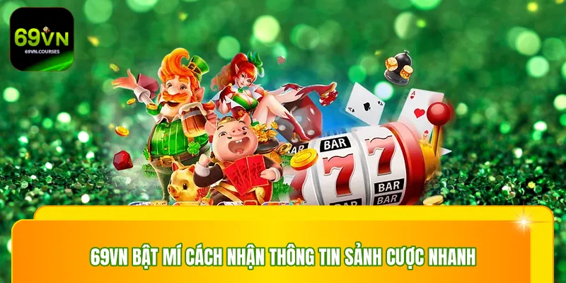 69vn bật mí cách nhận thông tin sảnh cược nhanh