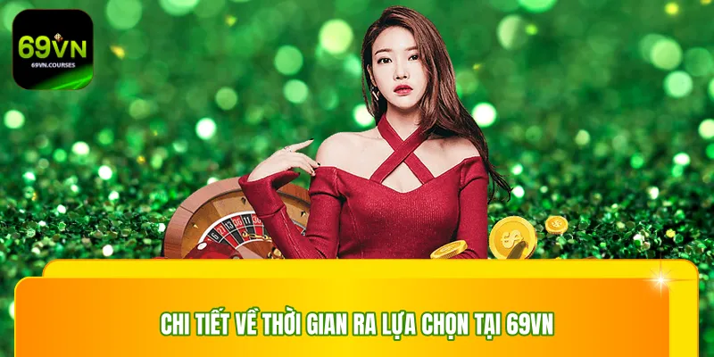 Chi tiết về thời gian ra lựa chọn tại 69vn