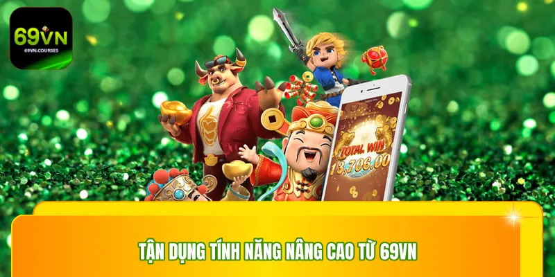 Tận dụng tính năng nâng cao từ 69vn