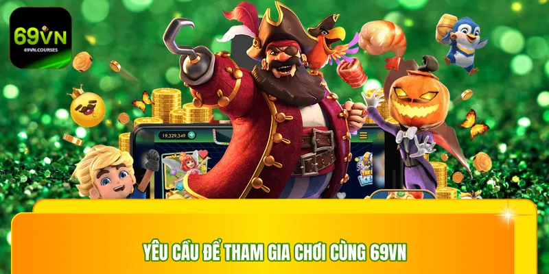Yêu cầu để tham gia chơi cùng 69vn