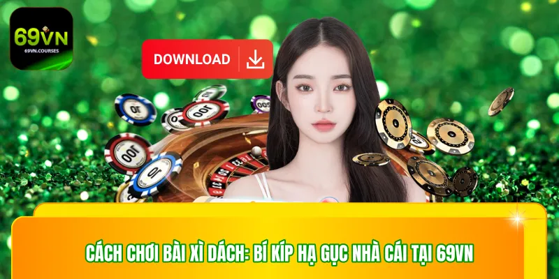 Cách Chơi Bài Xì Dách: Bí Kíp Hạ Gục Nhà Cái Tại 69VN