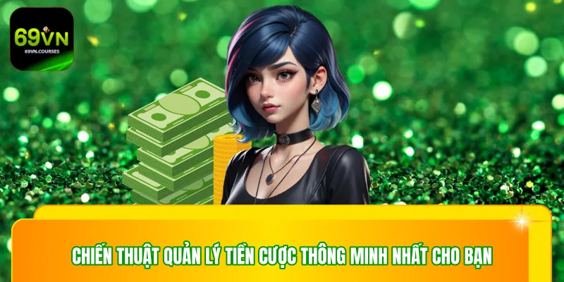 Chiến thuật quản lý tiền cược thông minh nhất cho bạn