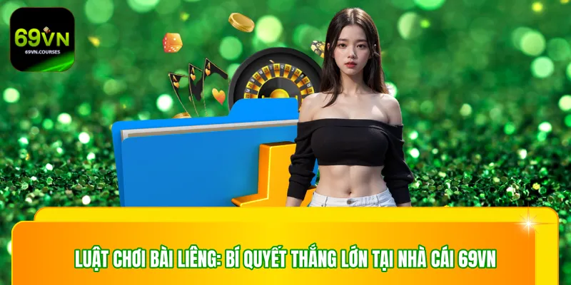 Luật Chơi Bài Liêng: Bí Quyết Thắng Lớn Tại Nhà Cái 69VN