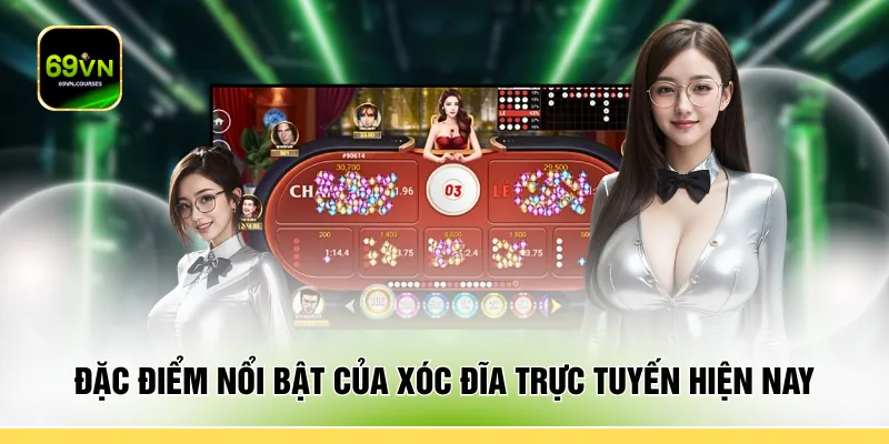 Đặc điểm nổi bật của xóc đĩa trực tuyến hiện nay