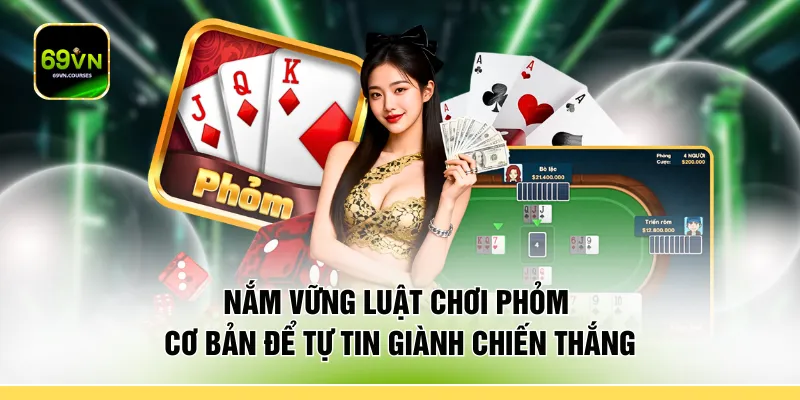 Nắm vững luật chơi phỏm cơ bản để tự tin giành chiến thắng