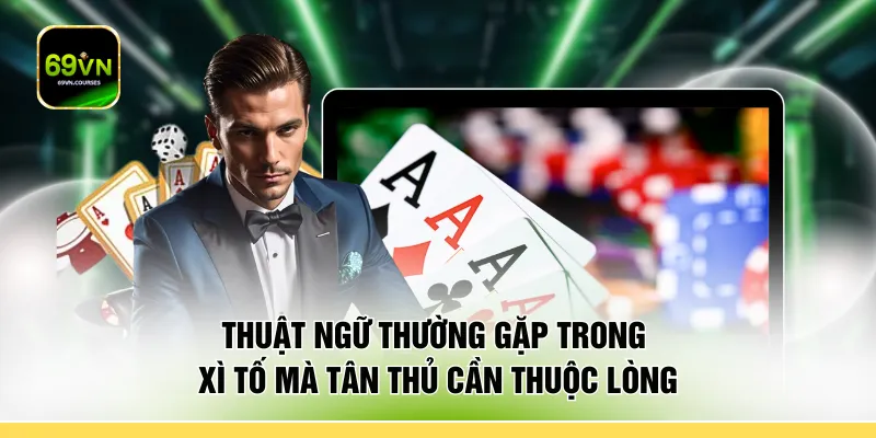 Thuật ngữ thường gặp trong xì tố mà tân thủ cần thuộc lòng