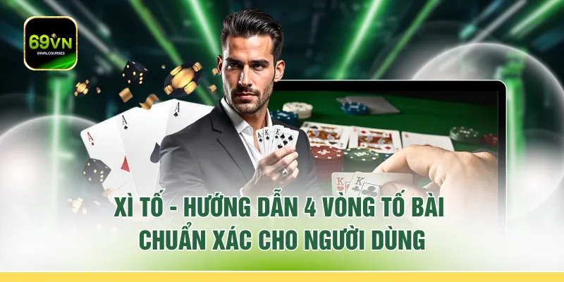 Xì Tố - Hướng Dẫn 4 Vòng Tố Bài Chuẩn Xác Cho Người Dùng