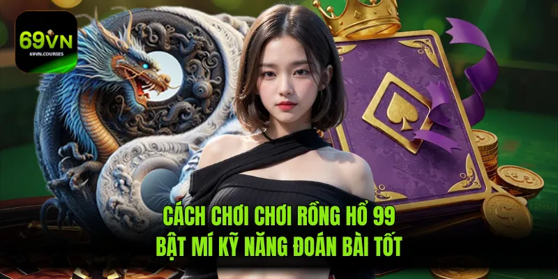 Cách Chơi Chơi Rồng Hổ 99 Bật Mí Kỹ Năng Đoán Bài Tốt