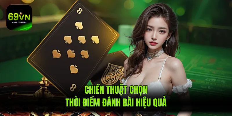 Chiến thuật chọn thời điểm đánh bài hiệu quả
