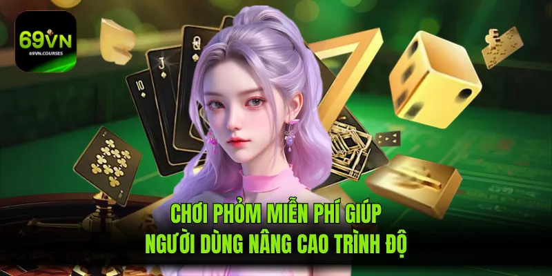 Chơi Phỏm Miễn Phí Giúp Người Dùng Nâng Cao Trình Độ