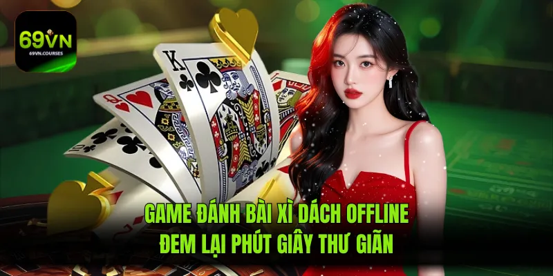 Game Đánh Bài Xì Dách Offline Đem Lại Phút Giây Thư Giãn