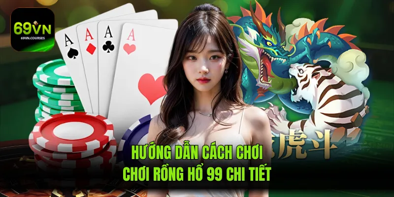 Hướng dẫn cách chơi chơi rồng hổ 99 chi tiết