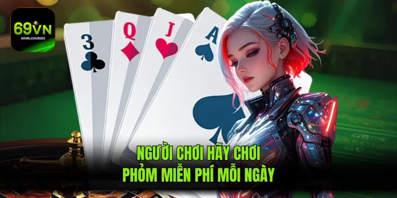 Người chơi hãy chơi phỏm miễn phí mỗi ngày