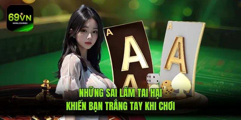 Những sai lầm tai hại khiến bạn trắng tay khi chơi