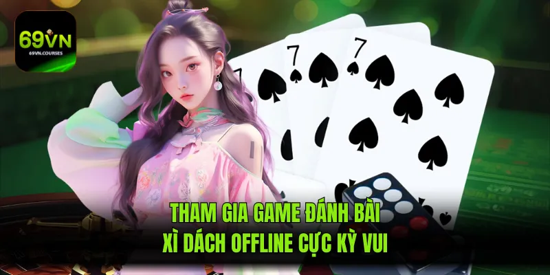 Tham gia game đánh bài xì dách offline cực kỳ vui