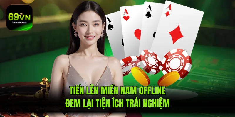Tiến Lên Miền Nam Offline Đem Lại Tiện Ích Trải Nghiệm
