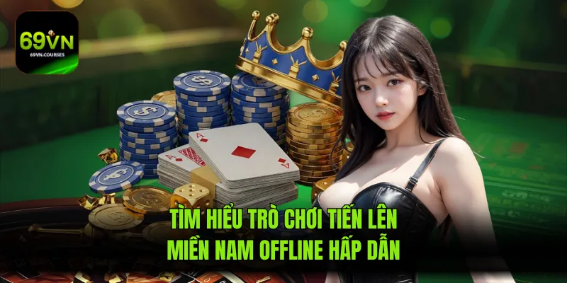 Tìm hiểu trò chơi tiến lên miền nam offline hấp dẫn