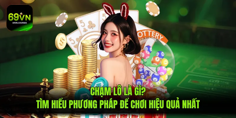 Chạm Lô Là Gì? Tìm Hiểu Phương Pháp Để Chơi Hiệu Quả Nhất