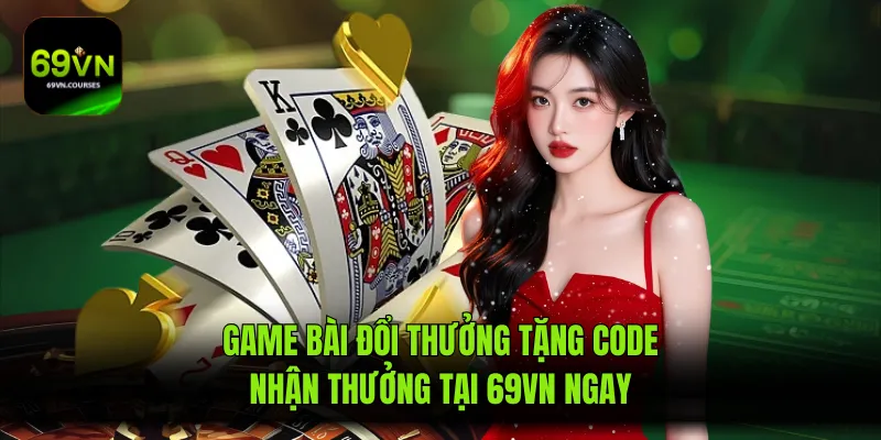 Game Bài Đổi Thưởng Tặng Code - Nhận Thưởng Tại 69VN Ngay
