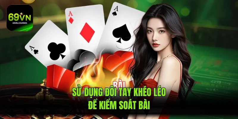 Sử dụng đôi tay khéo léo để kiểm soát bài