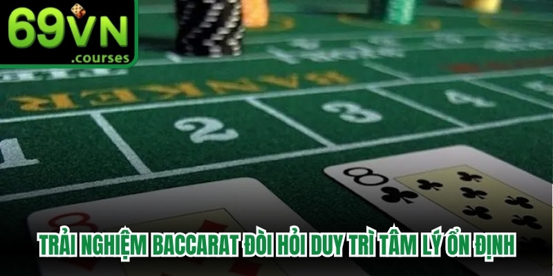 Trải nghiệm Baccarat đòi hỏi luôn phải duy trì tâm lý ổn định