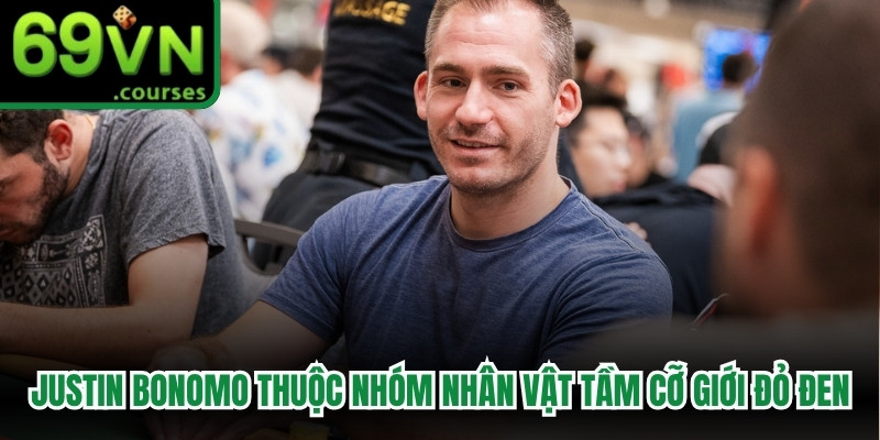 Justin Bonomo thuộc nhóm nhân vật tầm cỡ nhất giới đỏ đen
