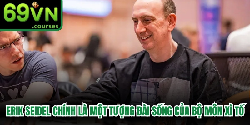 Erik Seidel chính là một tượng đài sống của bộ môn Xì Tố