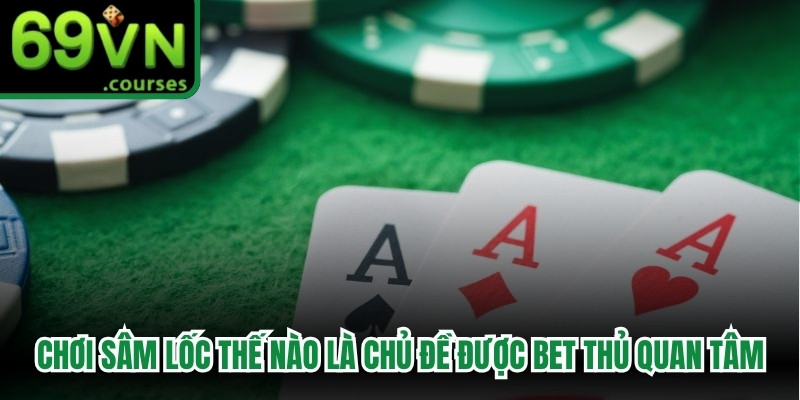 Chơi Sâm Lốc như thế nào là chủ đề được đông đảo bet thủ quan tâm