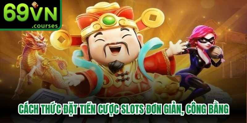 Cách thức đặt tiền cược slots đơn giản, ưu tiên tính công bằng